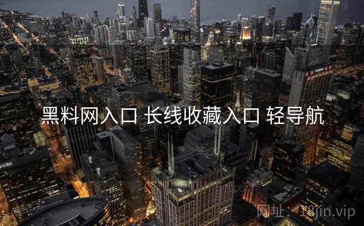 黑料网入口 长线收藏入口 轻导航