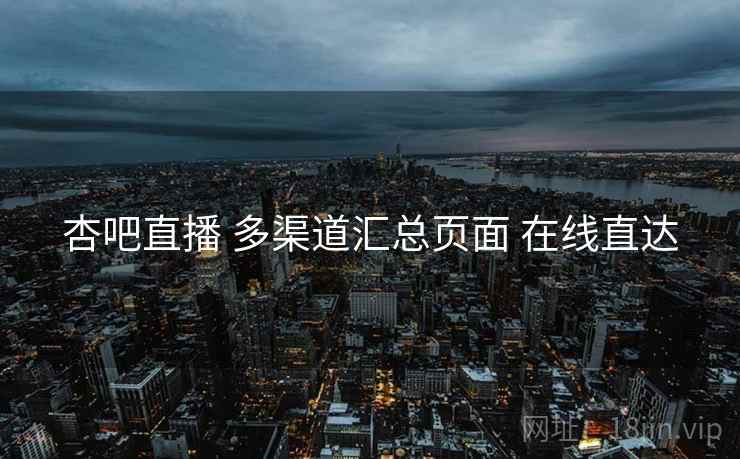 杏吧直播 多渠道汇总页面 在线直达