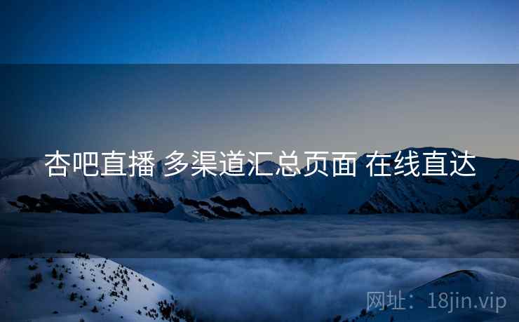 杏吧直播 多渠道汇总页面 在线直达