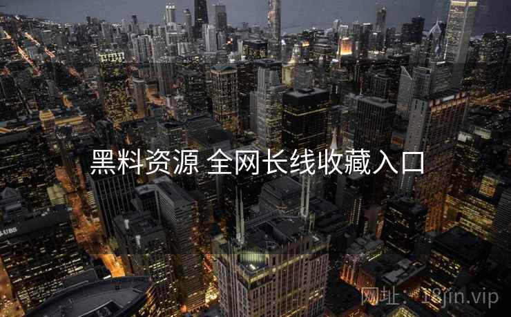 黑料资源 全网长线收藏入口