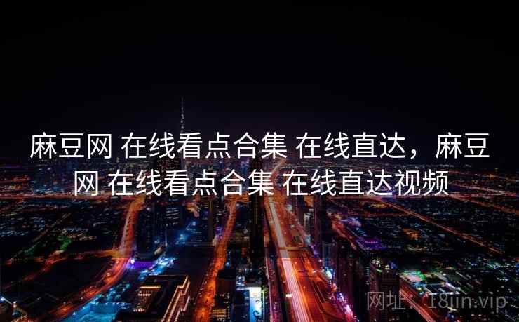 麻豆网 在线看点合集 在线直达，麻豆网 在线看点合集 在线直达视频