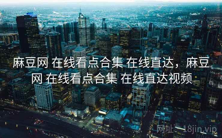 麻豆网 在线看点合集 在线直达，麻豆网 在线看点合集 在线直达视频