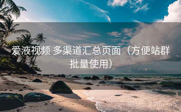 爱液视频 多渠道汇总页面（方便站群批量使用）
