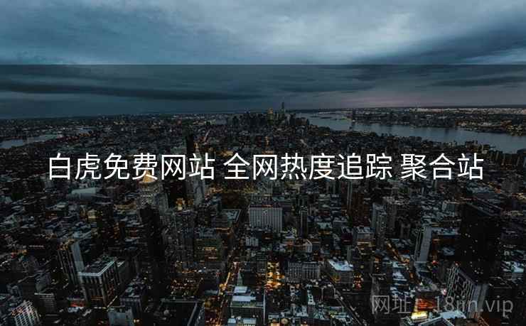 白虎免费网站 全网热度追踪 聚合站